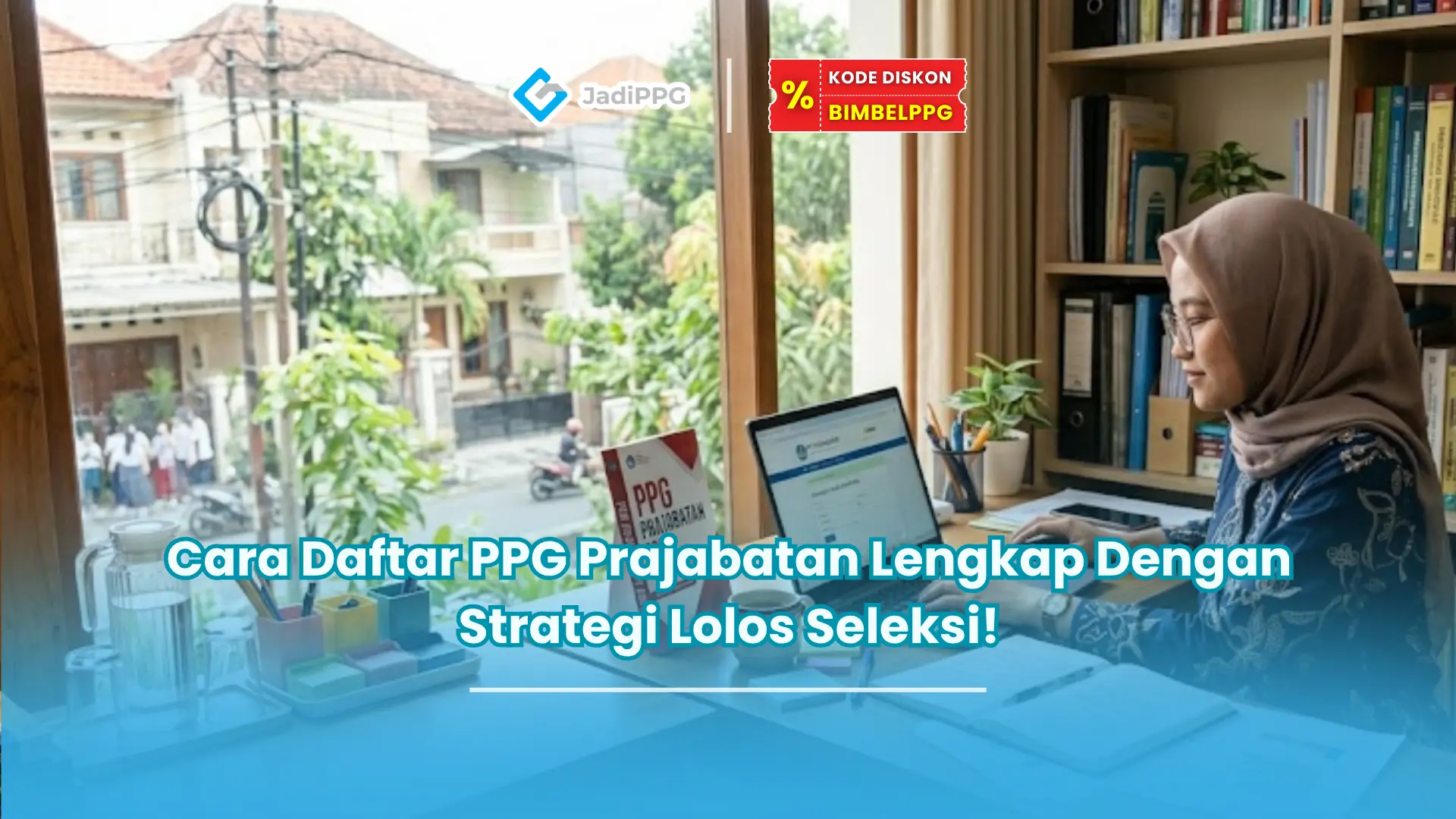 Cara Daftar PPG Prajabatan Lengkap Dengan Strategi Lolos Seleksi!