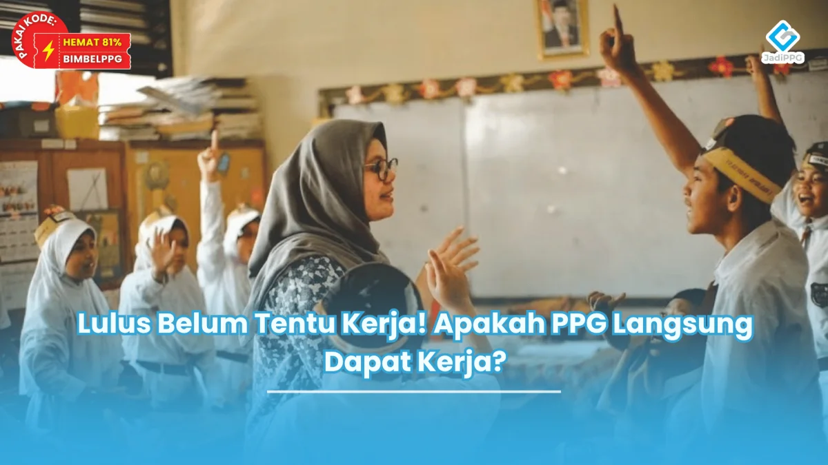 Lulus Belum Tentu Kerja! Apakah PPG Langsung Dapat Kerja