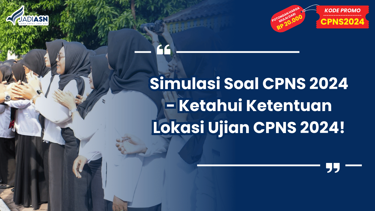 Simulasi Soal CPNS 2024 - Ketahui Ketentuan Lokasi Ujian CPNS 2024!