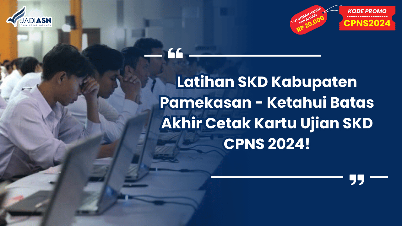 Latihan SKD Kabupaten Pamekasan - Ketahui Batas Akhir Cetak Kartu Ujian SKD CPNS 2024!