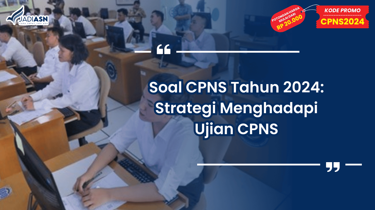 Soal CPNS Tahun 2024: Strategi Menghadapi Ujian CPNS