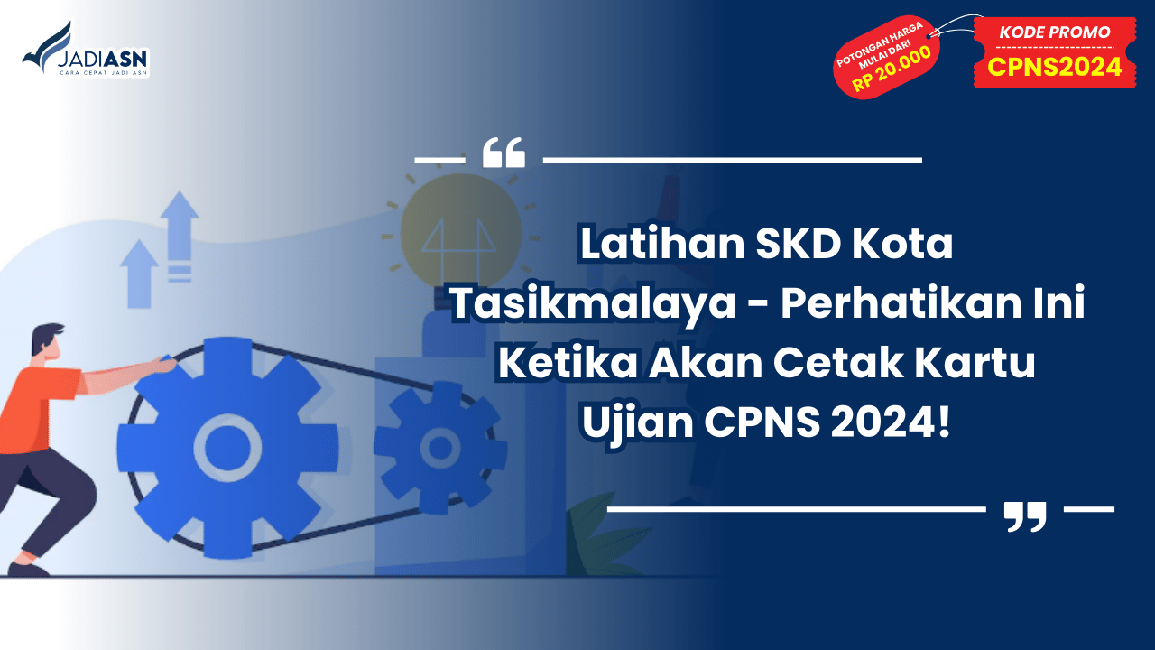 Latihan SKD Kota Tasikmalaya - Perhatikan Ini Ketika Akan Cetak Kartu Ujian CPNS 2024!
