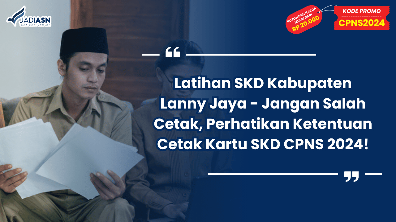 Latihan SKD Kabupaten Lanny Jaya - Jangan Salah Cetak, Perhatikan Ketentuan Cetak Kartu SKD CPNS 2024!