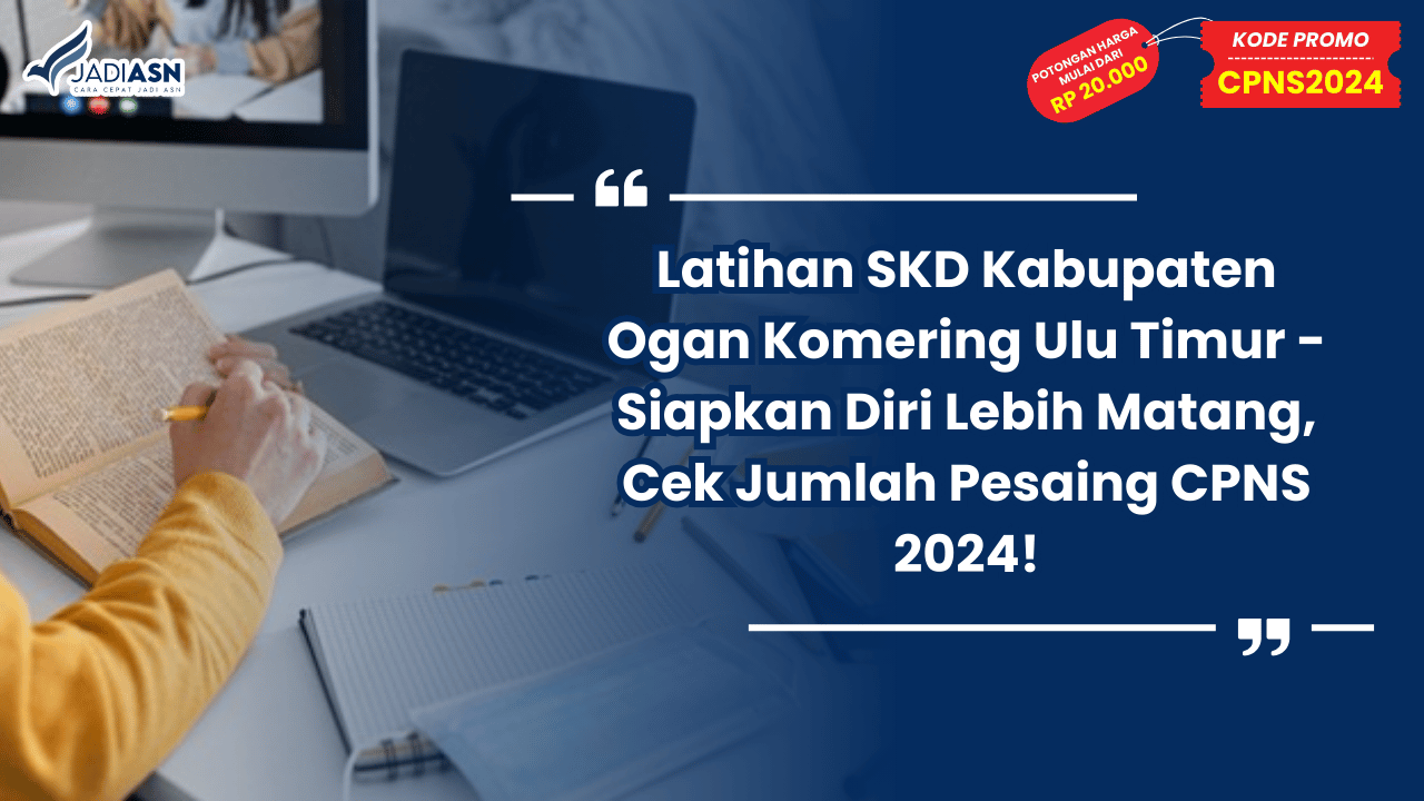 Latihan SKD Kabupaten Ogan Komering Ulu Timur - Siapkan Diri Lebih Matang, Cek Jumlah Pesaing CPNS 2024!