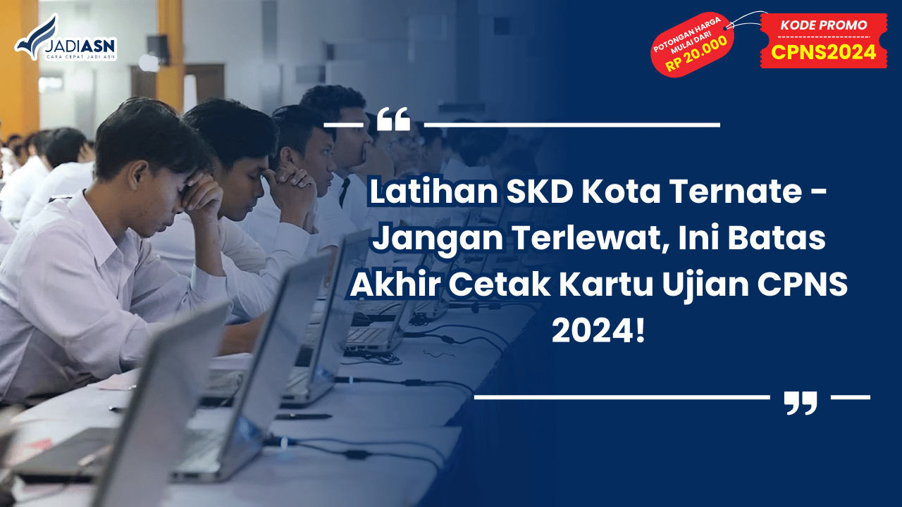 Latihan SKD Kota Ternate - Jangan Terlewat, Ini Batas Akhir Cetak Kartu Ujian CPNS 2024!