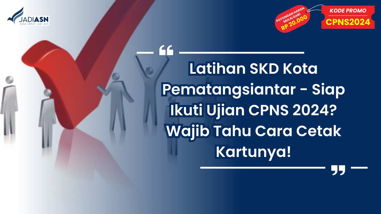 Latihan SKD Kota Pematangsiantar - Siap Ikuti Ujian CPNS 2024? Wajib Tahu Cara Cetak Kartunya!