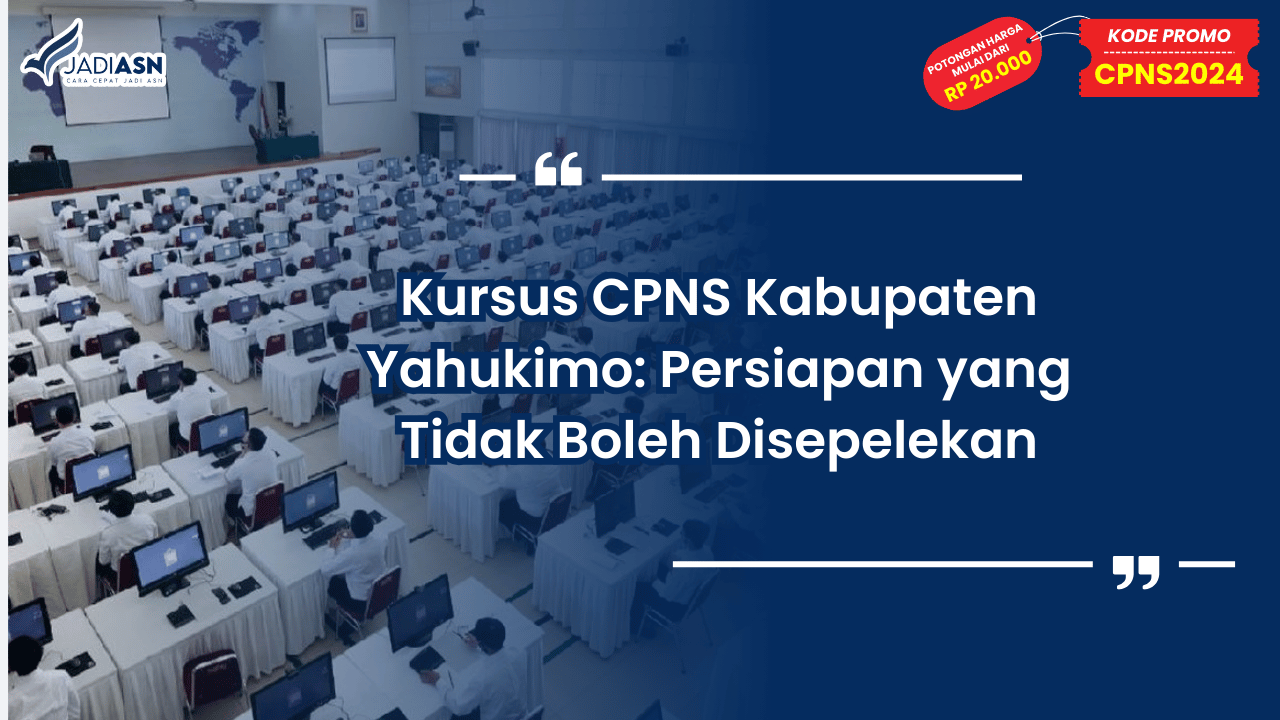 Kursus CPNS Kabupaten Yahukimo: Persiapan yang Tidak Boleh Disepelekan
