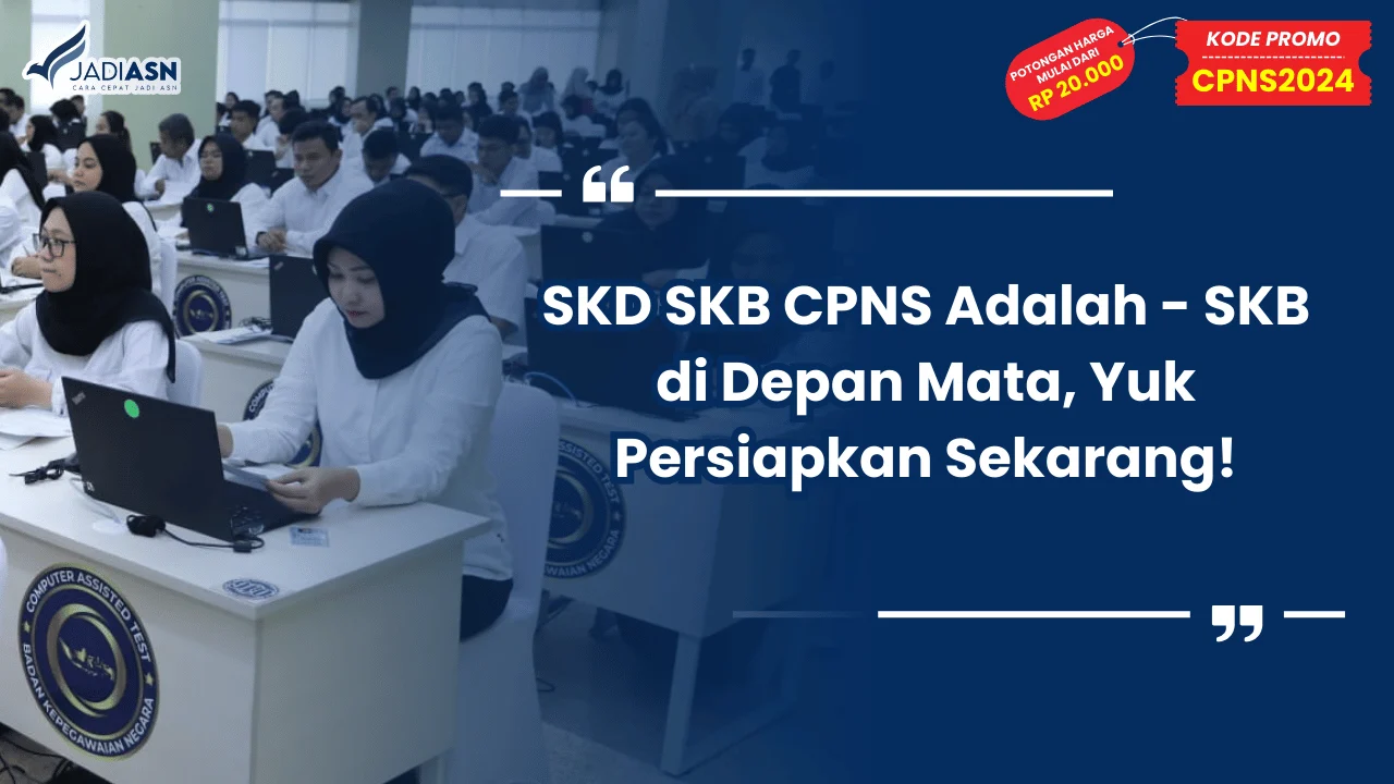 SKD SKB CPNS Adalah - SKB di Depan Mata, Yuk Persiapkan Sekarang!