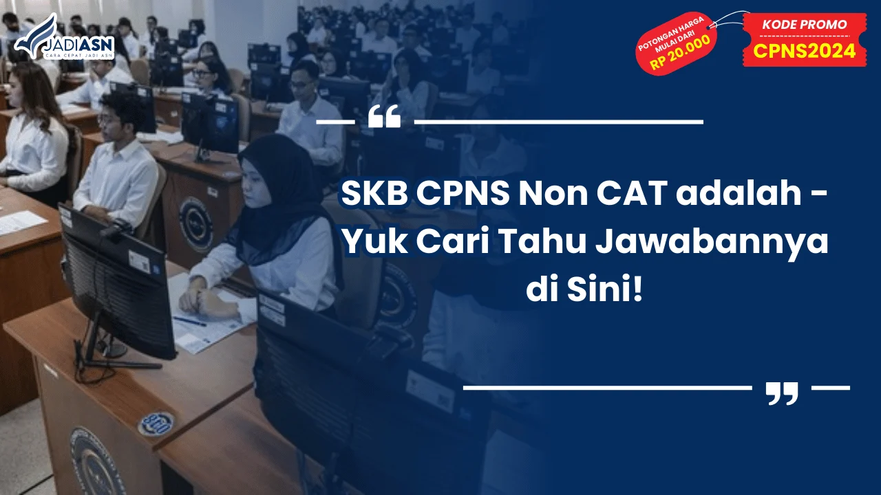 SKB CPNS Non CAT adalah - Yuk Cari Tahu Jawabannya di Sini!