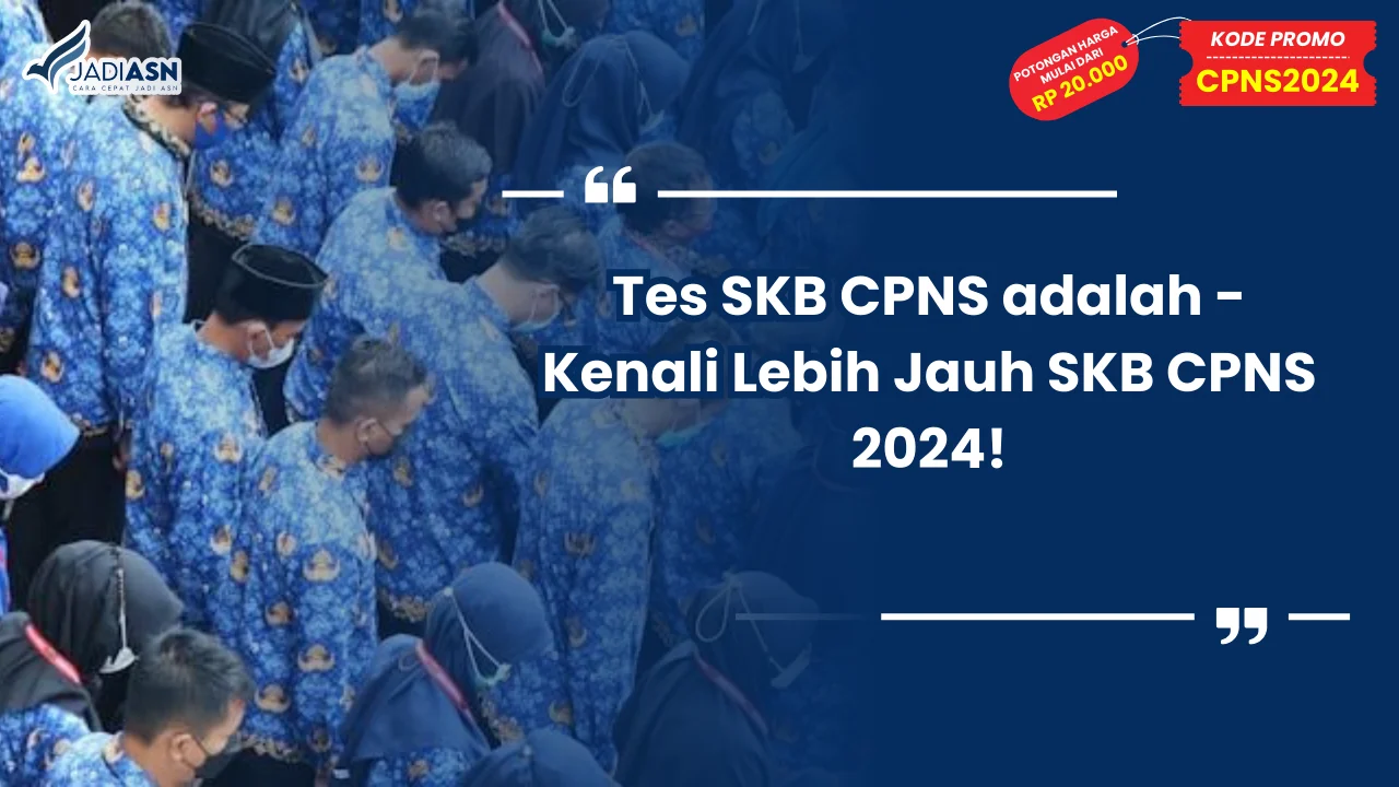 Tes SKB CPNS adalah - Kenali Lebih Jauh SKB CPNS 2024!