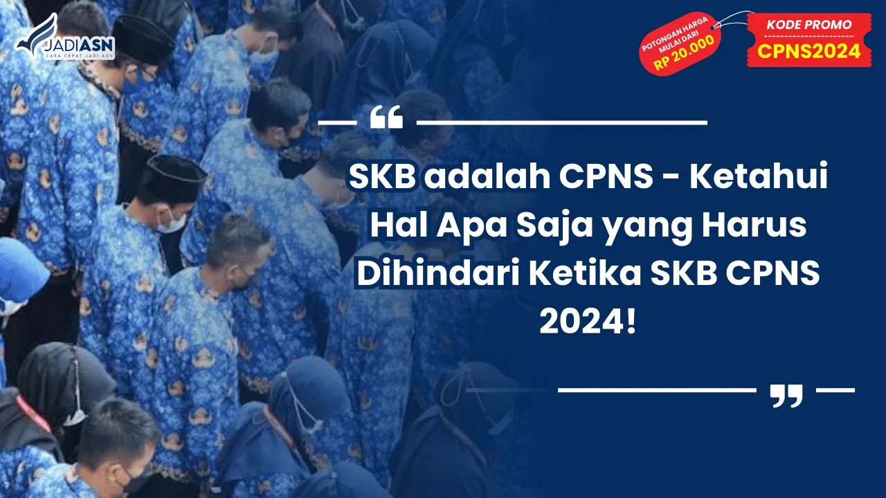 SKB adalah CPNS - Ketahui Hal Apa Saja yang Harus Dihindari Ketika SKB CPNS 2024!