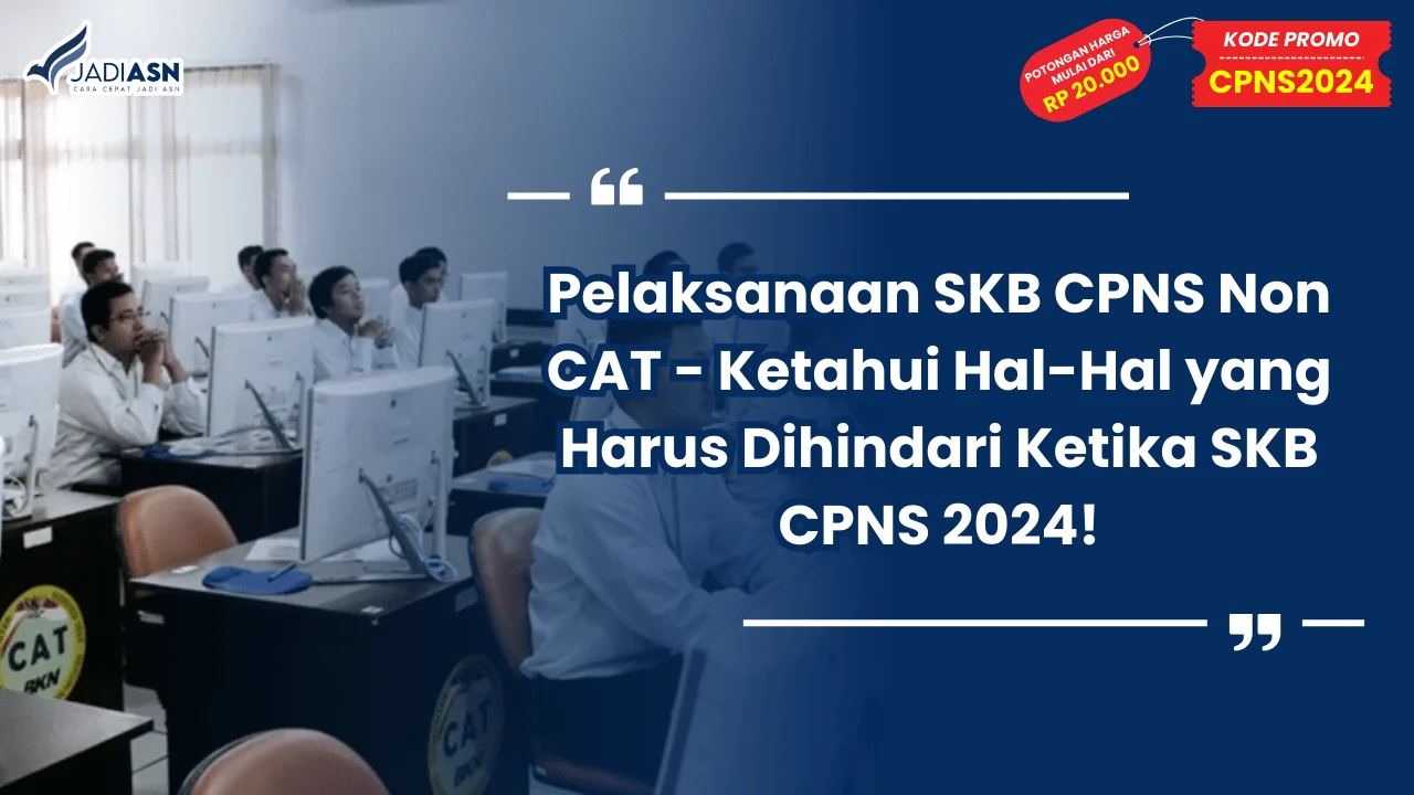 Pelaksanaan SKB CPNS Non CAT - Ketahui Hal-Hal yang Harus Dihindari Ketika SKB CPNS 2024!