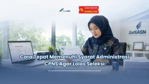 Jadiasn.id - Cara Tepat Memenuhi Syarat Administrasi CPNS Agar Lolos Seleksi