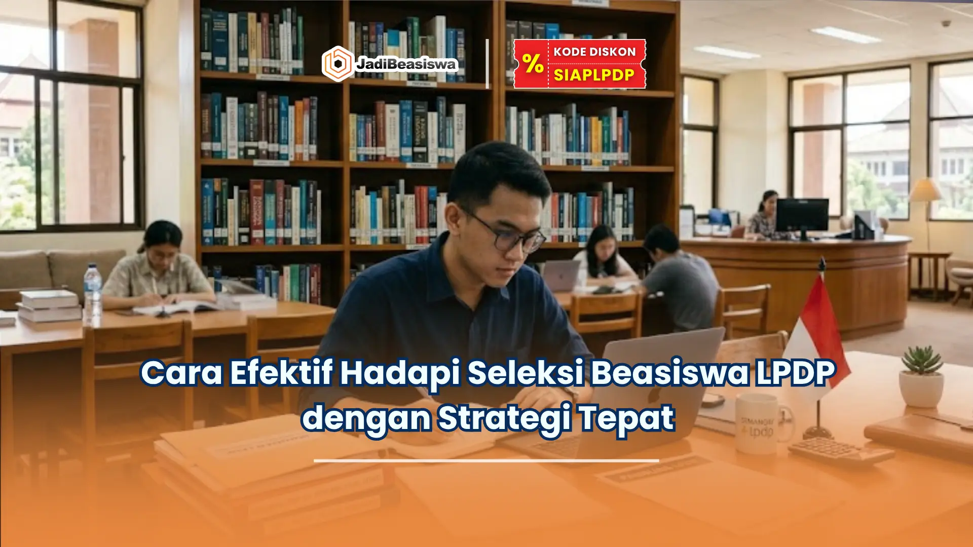 Cara Efektif Hadapi Seleksi Beasiswa LPDP dengan Strategi Tepat