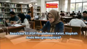Beasiswa S2 LPDP Pendaftaran Ketat, Siapkah Anda Menghadapinya?