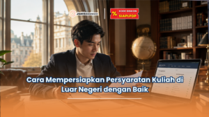 Cara Mempersiapkan Persyaratan Kuliah di Luar Negeri dengan Baik