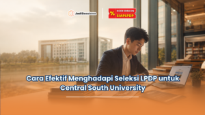 Cara Efektif Menghadapi Seleksi LPDP untuk Central South University