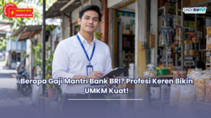 Berapa Gaji Mantri Bank BRI? Profesi Keren Bikin UMKM Kuat!