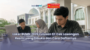 Loker BUMN 2026 Lulusan S1 Cek Lowongan Resmi yang Dibuka dan Cara Daftarnya