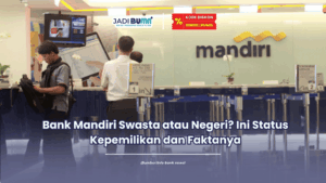 Bank Mandiri Swasta atau Negeri Ini Status Kepemilikan dan Faktanya