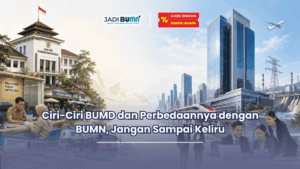 Jadibumn.id- Ciri-Ciri BUMD dan Perbedaannya dengan BUMN, Jangan Sampai Keliru