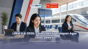 Loker KAI 2026 Cara Efektif Persiapan Agar Lolos Seleksi