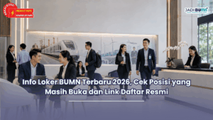 Info Loker BUMN Terbaru 2026, Cek Posisi yang Masih Buka dan Link Daftar Resmi