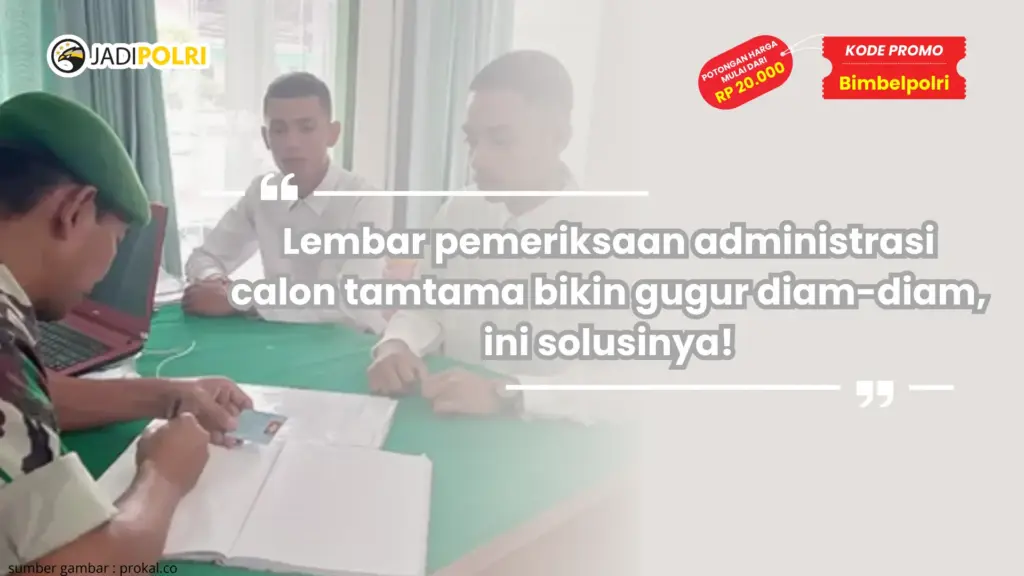 Lembar pemeriksaan administrasi calon tamtama bikin gugur diam-diam, ini solusinya!