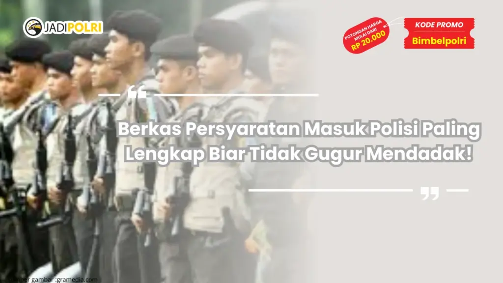 Berkas Persyaratan Masuk Polisi Paling Lengkap Biar Tidak Gugur Mendadak!