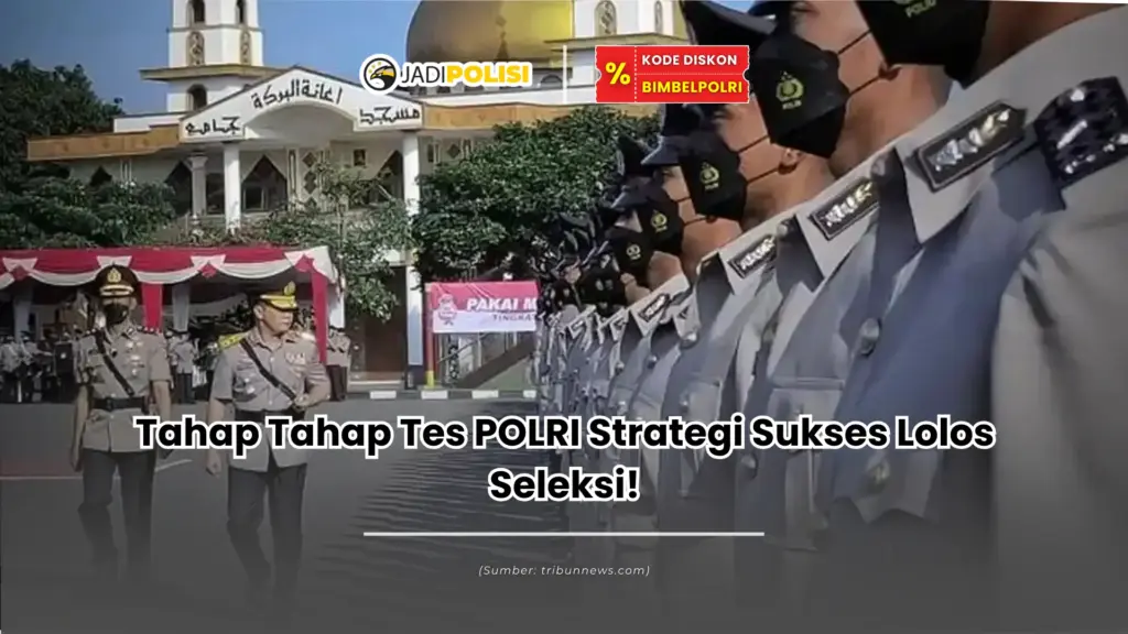 Tahap Tahap Tes POLRI Strategi Sukses Lolos Seleksi!