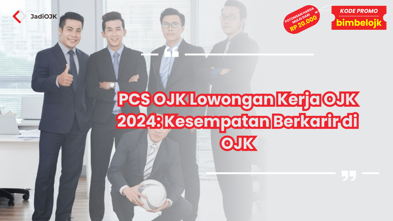 PCS OJK Lowongan Kerja OJK 2024: Kesempatan Berkarir di OJK