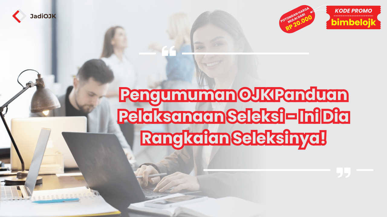 Pengumuman OJK Panduan Pelaksanaan Seleksi - Ini Dia Rangkaian Seleksinya!