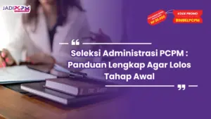 Seleksi Administrasi PCPM : Panduan Lengkap Agar Lolos Tahap Awal