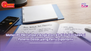 Materi PCPM Tahap 2 Angkatan 41 : Kisi-Kisi Seleksi Potensi Dasar yang Perlu Dipahami