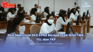 Skor Maksimal SKD CPNS Berapa? Cek Nilai TWK, TIU, dan TKP