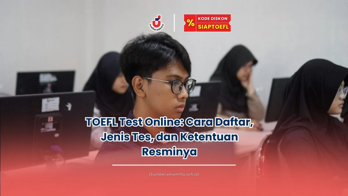 TOEFL Test Online: Cara Daftar, Jenis Tes, dan Ketentuan Resminya